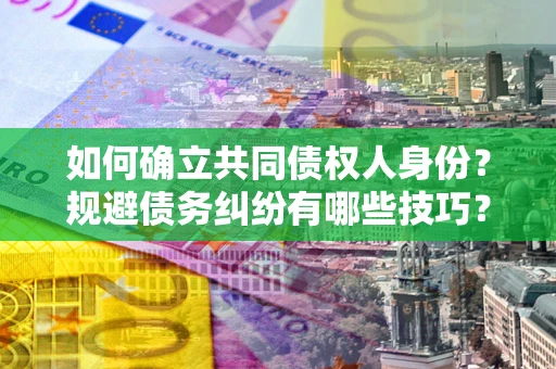 武汉如何确立共同债权人身份？规避债务纠纷有哪些技巧？