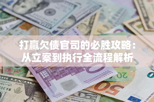 武汉打赢欠债官司的必胜攻略：从立案到执行全流程解析