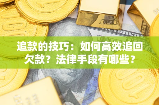 武汉追款的技巧：如何高效追回欠款？法律手段有哪些？
