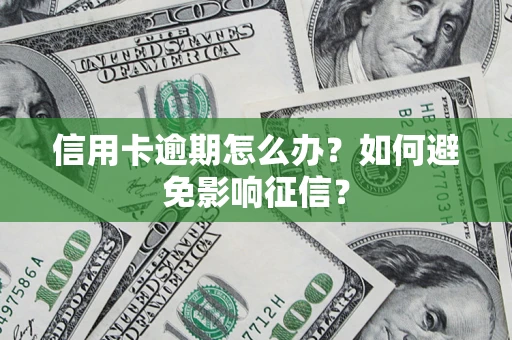 武汉信用卡逾期怎么办？如何避免影响征信？