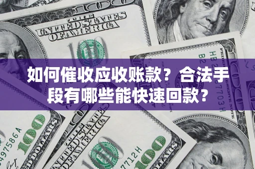武汉如何催收应收账款？合法手段有哪些能快速回款？