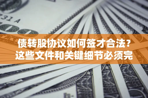 武汉债转股协议如何签才合法？这些文件和关键细节必须完整