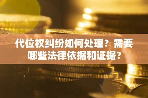 武汉代位权纠纷如何处理？需要哪些法律依据和证据？
