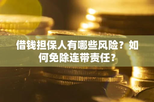 武汉借钱担保人有哪些风险？如何免除连带责任？