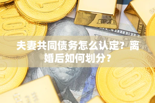 武汉夫妻共同债务怎么认定？离婚后如何划分？