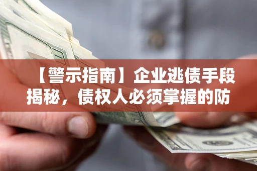 武汉【警示指南】企业逃债手段揭秘，债权人必须掌握的防坑宝典