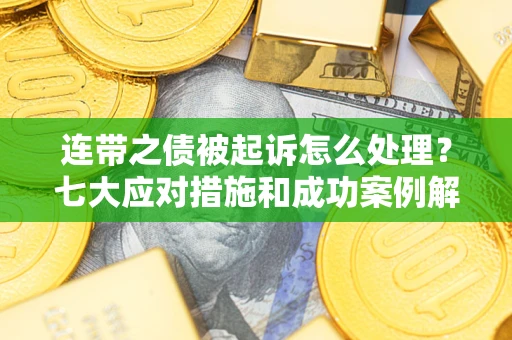 武汉连带之债被起诉怎么处理？七大应对措施和成功案例解析