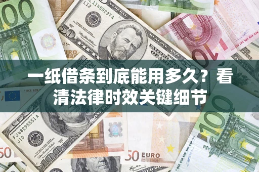 武汉一纸借条到底能用多久？看清法律时效关键细节