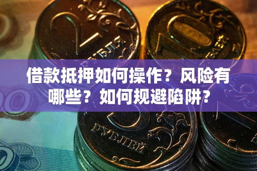武汉借款抵押如何操作?风险有哪些?如何规避陷阱? 武汉借款抵押如何操作?风险有哪些?如何规避陷阱?