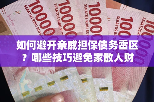 武汉如何避开亲戚担保债务雷区？哪些技巧避免家散人财