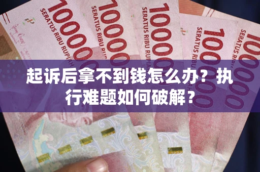 武汉起诉后拿不到钱怎么办?执行难题如何破解? 武汉起诉后拿不到钱怎么办?执行难题如何破解?
