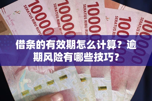 武汉借条的有效期怎么计算？逾期风险有哪些技巧？
