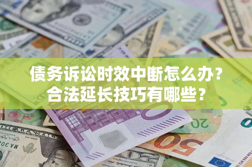武汉债务诉讼时效中断怎么办？合法延长技巧有哪些？