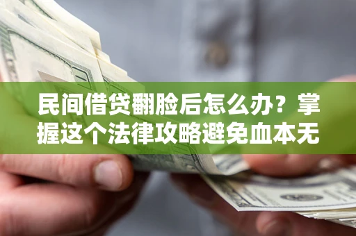 武汉民间借贷翻脸后怎么办？掌握这个法律攻略避免血本无归
