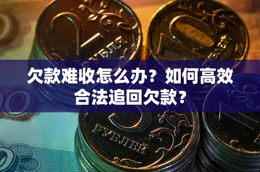 武汉欠款难收怎么办？如何高效合法追回欠款？
