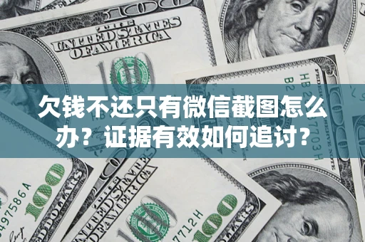 武汉欠钱不还只有微信截图怎么办？证据有效如何追讨？