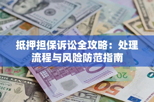 武汉抵押担保诉讼全攻略：处理流程与风险防范指南