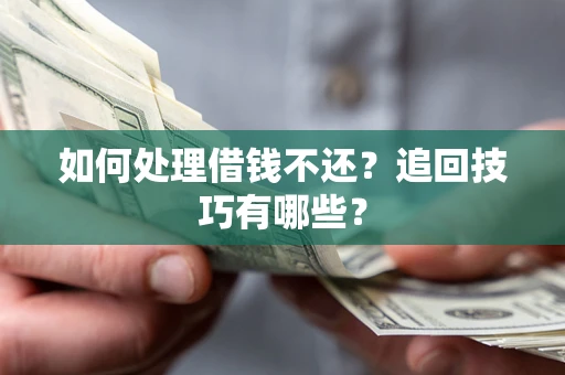 武汉如何处理借钱不还？追回技巧有哪些？