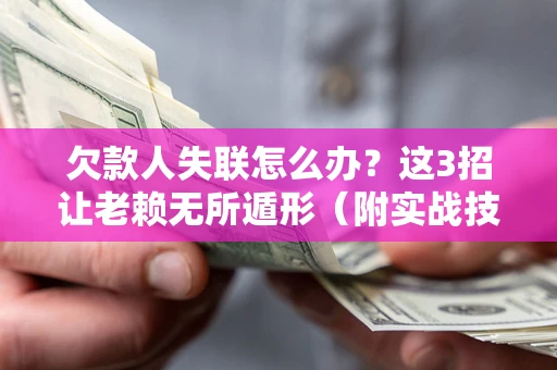 武汉欠款人失联怎么办？这3招让老赖无所遁形（附实战技巧）