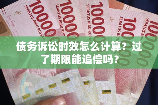 武汉债务诉讼时效怎么计算？过了期限能追偿吗？