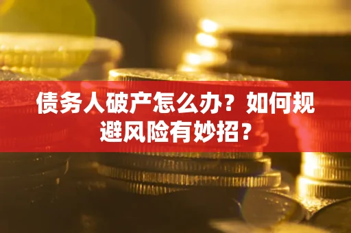 武汉债务人破产怎么办？如何规避风险有妙招？
