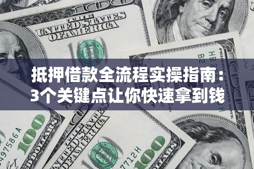 武汉抵押借款全流程实操指南：3个关键点让你快速拿到钱
