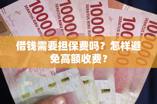 武汉借钱需要担保费吗？怎样避免高额收费？