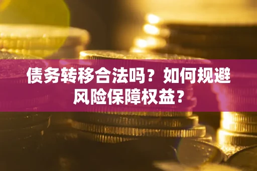 武汉债务转移合法吗？如何规避风险保障权益？