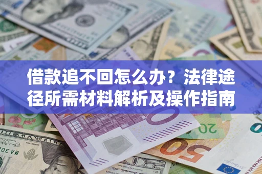 武汉借款追不回怎么办?法律途径所需材料解析及操作指南 武汉借款追不回怎么办?法律途径所需材料解析及操作指南