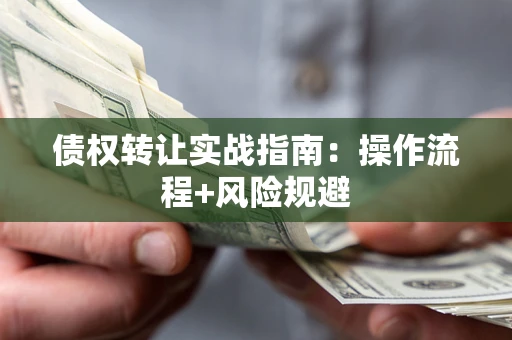 武汉债权转让实战指南：操作流程+风险规避