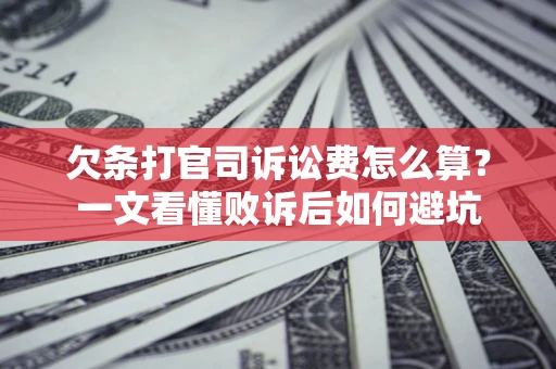 武汉欠条打官司诉讼费怎么算？一文看懂败诉后如何避坑