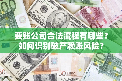 武汉要账公司合法流程有哪些？如何识别破产赖账风险？