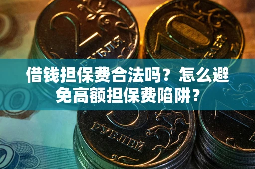武汉借钱担保费合法吗？怎么避免高额担保费陷阱？