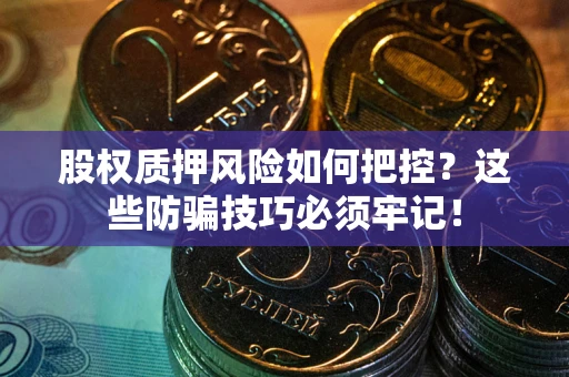 武汉股权质押风险如何把控？这些防骗技巧必须牢记！