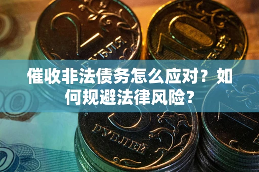 武汉催收非法债务怎么应对？如何规避法律风险？