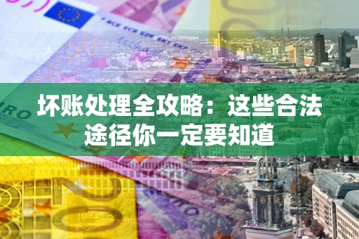 武汉坏账处理全攻略：这些合法途径你一定要知道