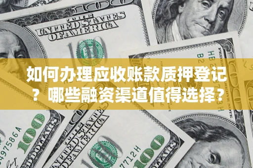 武汉如何办理应收账款质押登记？哪些融资渠道值得选择？
