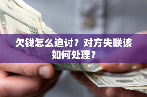 武汉欠钱怎么追讨？对方失联该如何处理？