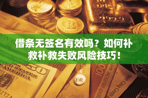 武汉借条无签名有效吗？如何补救补救失败风险技巧！