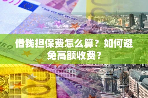 武汉借钱担保费怎么算？如何避免高额收费？