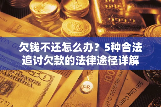武汉欠钱不还怎么办？5种合法追讨欠款的法律途径详解