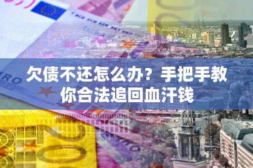 武汉欠债不还怎么办?手把手教你合法追回血汗钱 武汉欠债不还怎么办?手把手教你合法追回血汗钱
