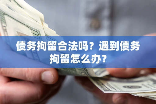 武汉债务拘留合法吗？遇到债务拘留怎么办？