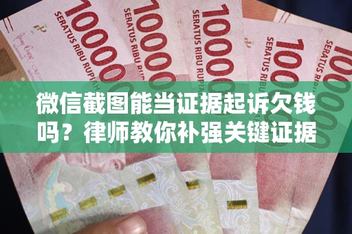 武汉微信截图能当证据起诉欠钱吗？律师教你补强关键证据