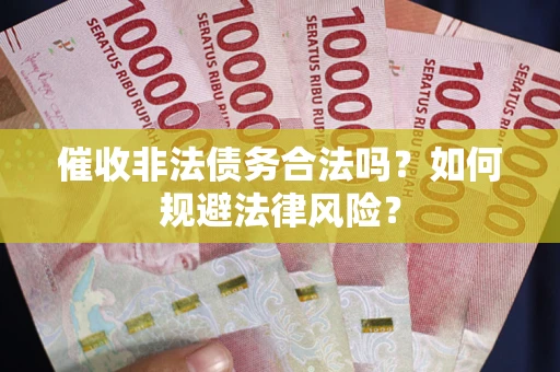 武汉催收非法债务合法吗？如何规避法律风险？