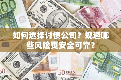 武汉如何选择讨债公司？规避哪些风险更安全可靠？