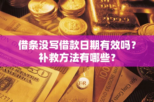 武汉借条没写借款日期有效吗?补救方法有哪些? 武汉借条没写借款日期有效吗?补救方法有哪些?