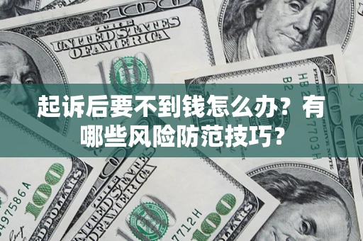 武汉起诉后要不到钱怎么办?有哪些风险防范技巧? 武汉起诉后要不到钱怎么办?有哪些风险防范技巧?