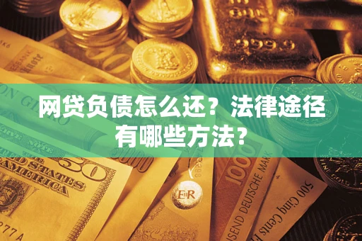 武汉网贷负债怎么还？法律途径有哪些方法？