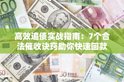 武汉高效追债实战指南：7个合法催收诀窍助你快速回款